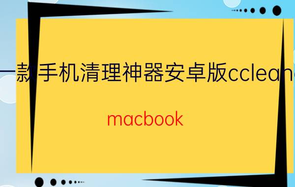 一款手机清理神器安卓版ccleaner macbook 清理软件？